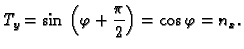 $\displaystyle T_y = \sin{}\left(\varphi{} + \frac{\pi{}}{2}\right) =
\cos{}\varphi{} = n_x.$