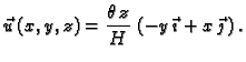 $\displaystyle \vec{u}\,(x,y,z)=\frac{\theta\,z}{H}\,\left(-y\,\vec{\imath}+
x\,\vec{\jmath}\,\right).$