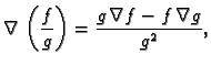$\displaystyle \nabla\,\left(\frac{f}{g}\right)= \frac{g\,\nabla f-f\,\nabla
g}{g^2},$