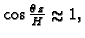 % latex2html id marker 41097
$ \cos\frac{\theta\,z}{H}\approx 1,$