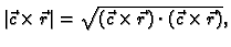 $\displaystyle \vert\vec{c}\times{}\vec{r}\vert =
\sqrt{(\vec{c}\times{}\vec{r})\cdot{}(\vec{c}\times{}\vec{r})},$