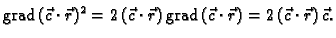 % latex2html id marker 41115
$\displaystyle {\rm grad\,}(\vec{c}\cdot{}\vec{r})^...
...})\,{\rm grad\,}
(\vec{c}\cdot{}\vec{r}) = 2\,(\vec{c}\cdot{}\vec{r})\,\vec{c}.$