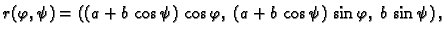 $\displaystyle r(\varphi,\psi)=\left((a+b\,\cos \psi)\,\cos \varphi,\;
(a+b\,\cos \psi)\,\sin \varphi,\;b\,\sin \psi\right),$