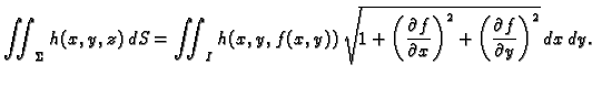 $\displaystyle \iint_{\Sigma} h(x,y,z)\,dS= \iint_I
h(x,y,f(x,y))\,\sqrt{1+\left...
...}{\partial x}\right)^2 +
\left(\frac{\partial f}{\partial y}\right)^2}\,dx\,dy.$