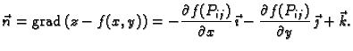 % latex2html id marker 41913
$\displaystyle \vec{n} = {\rm grad\,}(z-f(x,y)) = -...
...x}\,\vec{\imath} -\frac{\partial f(P_{ij})}{\partial y}
\,\vec{\jmath}+\vec{k}.$