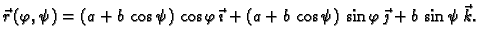 $\displaystyle \vec{r}\,(\varphi,\psi)=(a+b\,\cos \psi)\,\cos
\varphi\,\vec{\imath} + (a+b\,\cos \psi)\,\sin \varphi\,\vec{\jmath}
+b\,\sin \psi\,\vec{k}.$