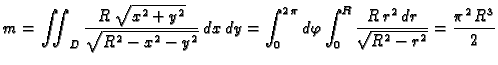 $\displaystyle m=\iint_{D}\frac{R\,\sqrt{x^2+y^2}}{\sqrt{R^2 - x^2 -
y^2}}\,dx\,...
...phi\int_0^R\frac{R\,r^2\,dr}{\sqrt{R^2 - r^2 }}=
{\frac{{{\pi }^2}\,{R^3}}{2}} $