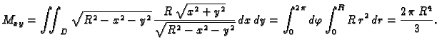 $\displaystyle M_{xy}=\iint_{D}\sqrt{R^2 - x^2 -
y^2}\,\frac{R\,\sqrt{x^2+y^2}}{...
...x\,dy = \int_0^{2
\,\pi}d\varphi\int_0^R R\,r^2\,dr={\frac{2\,\pi \,{R^4}}{3}}.$