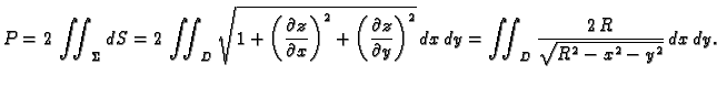 $\displaystyle P=2\,\iint_{\Sigma}dS = 2\,\iint_{D} \sqrt{1+\left(\frac{\partial...
...al
y}\right)^2}\,dx\,dy = \iint_{D}\frac{2\,R}{\sqrt{R^2 -
x^2 - y^2}}\,dx\,dy.$