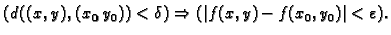 $\displaystyle (d((x,y),(x_0,y_0))<\delta ) \Rightarrow
(\vert f(x,y)-f(x_0,y_0)\vert<\varepsilon ).$