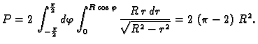 $\displaystyle P=2\,\int_{-\frac{\pi}{2}}^{\frac{\pi}{2}}d\varphi
\int_0^{R\,\cos\varphi} \frac{R\,r\,dr}{\sqrt{R^2 -r^2}}=2\,\left(
\pi -2 \right) \,{R^2} .$