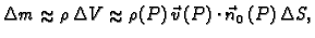 % latex2html id marker 42098
$\displaystyle \Delta m\approx{}\rho\,\Delta
V\approx{}\rho(P)\,\vec{v}\,(P)\cdot\vec{n}_0\,(P) \,\Delta S,$