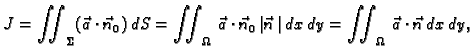 $\displaystyle J = \iint_{{\Sigma}}(\vec{a}\cdot\vec{n}_0)\, d{S} = \iint_{\Omeg...
..._0\,\vert\vec{n}\,\vert\,dx\,dy = \iint_{\Omega}\, \vec{a}\cdot\vec{n}\,dx\,dy,$