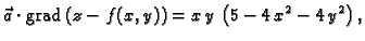 % latex2html id marker 42208
$\displaystyle \vec{a}\cdot{\rm grad\,}(z-f(x,y))=x\,y\,\left(5-4\,x^2-4\,y^2\right),$