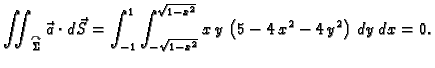 $\displaystyle \iint_{\overset{\curvearrowright}{\Sigma}}\vec{a}\cdot d\vec{S}= ...
...t_{-\sqrt{1-x^2}}^{\sqrt{1-x^2}}x\,y\,\left(5- 4\,x^2-
4\,y^2\right)\,dy\,dx=0.$