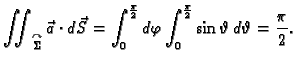 $\displaystyle \iint_{\overset{\curvearrowright}{\Sigma}} \vec{a}\cdot d\vec{S}=...
...2}}d\varphi\int_0^{\frac{\pi}{2}}\sin
\vartheta\,d\vartheta = {\frac{\pi }{2}}.$