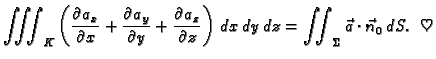 $\displaystyle \iiint_K \left(\frac{\partial a_x}{\partial x} +
\frac{\partial a...
...z}\right)\,dx\,dy\,dz = \iint_{\Sigma}
\vec{a}\cdot\vec{n}_0\,dS.\;\;\heartsuit$