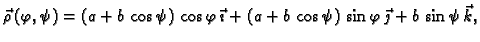 $\displaystyle \vec{\rho}\,(\varphi,\psi)=(a+b\,\cos \psi)\,\cos
\varphi\,\vec{\imath} + (a+b\,\cos \psi)\,\sin \varphi\,\vec{\jmath}
+b\,\sin \psi\,\vec{k},$