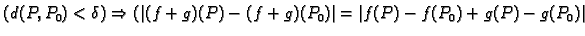 $\displaystyle (d(P,P_0)<\delta )\Rightarrow
(\vert(f+g)(P)-(f+g)(P_0)\vert=\vert f(P)-f(P_0)+g(P)-g(P_0)\vert$