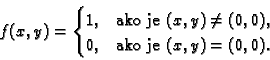 \begin{displaymath}
% latex2html id marker 34523
f(x,y)=
\begin{cases}
1, & \te...
...\neq (0,0), \\
0, & \text{ako je $(x,y)=(0,0).$}
\end{cases}\end{displaymath}