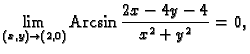 % latex2html id marker 34596
$\displaystyle \lim_{(x,y) \rightarrow (2,0)}{\rm Arcsin}\,\frac{2x-4y-4}{x^2+y^2}=0,$