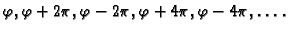 $ \varphi,\varphi+2\pi,\varphi-2\pi,\varphi+4\pi,\varphi-4\pi,
\ldots .$