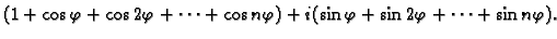 $\displaystyle (1+\cos\varphi+\cos 2\varphi+\cdots+\cos n\varphi)+
i(\sin\varphi+\sin 2\varphi+\cdots+\sin n\varphi).$