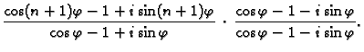 $\displaystyle \frac{\cos(n+1)\varphi-1+i\sin(n+1)\varphi}{\cos\varphi-1+i\sin\varphi}\,
\cdot\,\frac{\cos\varphi-1-i\sin\varphi}{\cos\varphi-1-i\sin\varphi}.$