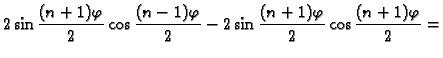 $\displaystyle 2\sin\frac{(n+1)\varphi}{2}\cos\frac{(n-1)\varphi}{2}-
2\sin\frac{(n+1)\varphi}{2}\cos\frac{(n+1)\varphi}{2}=$