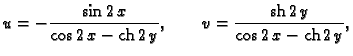 % latex2html id marker 44665
$\displaystyle u = -{\frac{\sin 2\,x}{\cos 2\,x - {\rm ch}\,2\,y}},\qquad
v = {\frac{{\rm sh}\,2\,y}{\cos 2\,x - {\rm ch}\,2\,y}},$