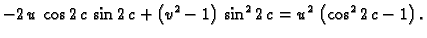 $\displaystyle -2\,u\,\cos 2\,c\,\sin 2\,c + \left(v^2 - 1 \right) \,
{{\sin^2 2\,c}} = {u^2}\,\left(\cos^2 2\,c - 1 \right).$