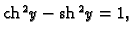 % latex2html id marker 45066
$ {\rm ch}\,^2 y-{\rm sh}\,^2y=1,$
