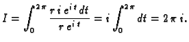 $\displaystyle I=\int_0^{2\,\pi}\frac{r\,i\,e^{i\,t}\,dt}{r\,e^{i\,t}}=
i\int_0^{2\,\pi}dt=2\,\pi\,i.$