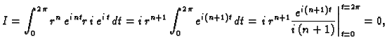 $\displaystyle I=\int_0^{2\,\pi}r^n\,e^{i\,nt}r\,i\,e^{i\,t}\,dt=
i\,r^{n+1}\int...
...t=
\left.i\,r^{n+1}\frac{e^{i\,(n+1)t}}{i\,(n+1)}\right\vert _{t=0}^{t=2\pi}=0,$