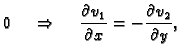 $\displaystyle 0
\hspace{.5cm}\Rightarrow\hspace{.5cm}\frac{\partial v_1}{\partial x}=-
\frac{\partial v_2}{\partial y},$