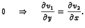 $\displaystyle 0
\hspace{.5cm}\Rightarrow\hspace{.5cm}\frac{\partial v_1}{\partial y}=
\frac{\partial v_2}{\partial x}.$