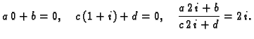 $\displaystyle a\,0 + b = 0,\quad c\,(1+i) + d = 0,\quad
\frac{a\,2\,i+b}{c\,2\,i+d} = 2\,i.$