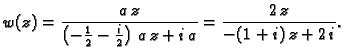 $\displaystyle w(z) = \frac{a\,z}{\left( -{\frac{1}{2}} - {\frac{i}{2}} \right)
\,a\,z + i\,a} = \frac{2\,z}{-(1+i)\,z+2\,i}.$