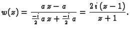 $\displaystyle w(z) = \frac{a\,z-a}{\frac{-i}{2}\,a\,z+\frac{-i}{2}\,a} =
\frac{2\,i\,(z-1)}{z+1}.$