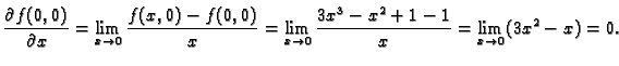 $\displaystyle \frac{\partial f(0,0)}{\partial x}=
\lim_{x\rightarrow 0}\frac{f(...
...
\lim_{x\rightarrow 0}\frac{3x^3-x^2+1-1}{x}=
\lim_{x\rightarrow 0} (3x^2-x)=0.$