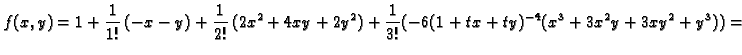 $\displaystyle f(x,y)=1+\frac{1}{1!}\,(-x-y)+\frac{1}{2!}\,(2x^2+4xy+2y^2)+
\frac{1}{3!}(-6(1+tx+ty)^{-4}(x^3+3x^2y+3xy^2+y^3))=$