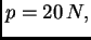 $ p=20\,N,$