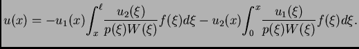 $\displaystyle u(x) = -u_1(x)\!\int_x^{\ell}\! \frac{u_2(\xi)}{p(\xi)W(\xi)}f(\xi)d\xi - u_2(x)\!\int_0^x\! \frac{u_1(\xi)}{p(\xi)W(\xi)}f(\xi)d\xi.$