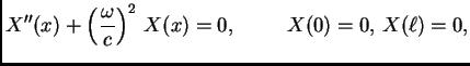 $\displaystyle X''(x) + \left(\frac{\omega}{c}\right)^2\,X(x) = 0,\hspace{1cm}
X(0) = 0,\,X(\ell) = 0,$