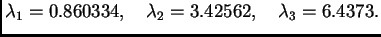 $\displaystyle {{\lambda_1}={0.860334}},\quad {{\lambda_2}={3.42562}},\quad
{{\lambda_3}={6.4373}}.$