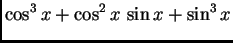 $\displaystyle \cos^3 x + \cos^2 x\,\sin x + \sin^3 x$