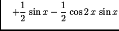 $\displaystyle \quad +
\frac{1}{2}\,\sin x - \frac{1}{2}\,\cos 2\,x\,\sin x$