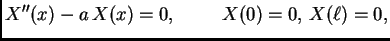 $\displaystyle X''(x) - a\,X(x) = 0,\hspace{1cm}X(0) = 0,\,X(\ell) = 0,$