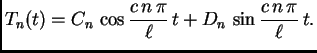 $\displaystyle T_n(t) = C_n\,\cos
\frac{c\,n\,\pi}{\ell}\,t + D_n\,\sin
\frac{c\,n\,\pi}{\ell}\,t.$