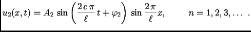 $\displaystyle u_2(x,t) = A_2\,\sin\left(\frac{2\,c\,\pi}{\ell}\,t +
\varphi_2\right) \,\sin\frac{2\,\pi}{\ell}x,\hspace{1cm}n=1,2,3,\ldots{}\
.$